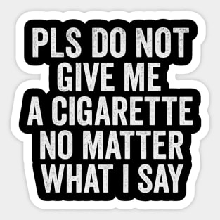 Funny Anti-Smoking Accountability Quote - Please Do Not Give Me A Cigarette No Matter What I Say Sticker